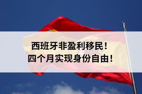 西班牙非盈利移民!四个月实现身份自由! 西班牙非盈利移民!四个月实现身份自由!