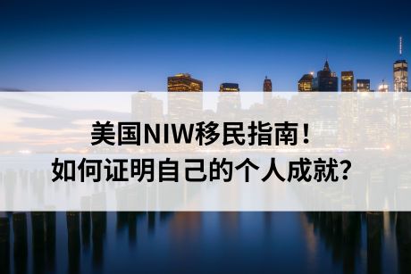 美国NIW移民指南!如何证明自己的个人成就? 美国NIW移民指南!如何证明自己的个人成就?