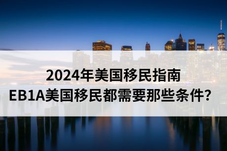 2024年美国移民指南|EB1A美国移民都需要那些条件? 2024年美国移民指南|EB1A美国移民都需要那些条件?