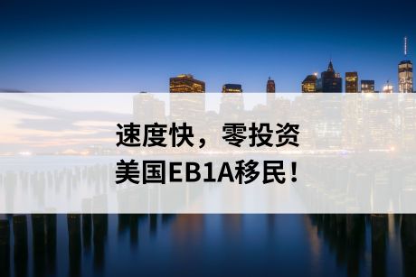 速度快零投资,美国EB1A移民你一定要知道! 速度快零投资,美国EB1A移民你一定要知道!